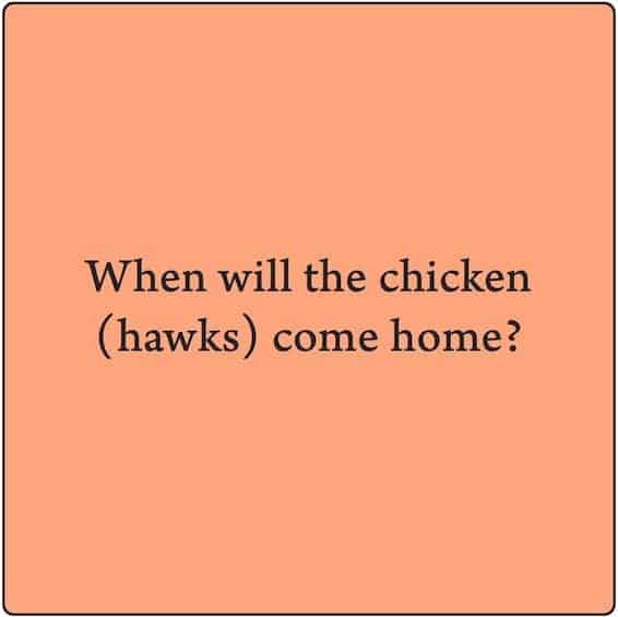 When will the Chicken(hawks) Come Home to Roost?