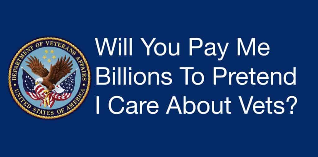 Will You Pay Me Billions To Pretend I Care About Vets?